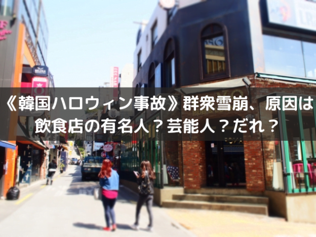 《韓国ハロウィン事故》群衆雪崩、原因は飲食店の有名人？芸能人？だれ？