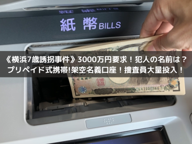 《横浜7歳誘拐事件》3000万円要求！犯人の名前は？プリペイド式携帯!架空名義口座！捜査員大量投入！