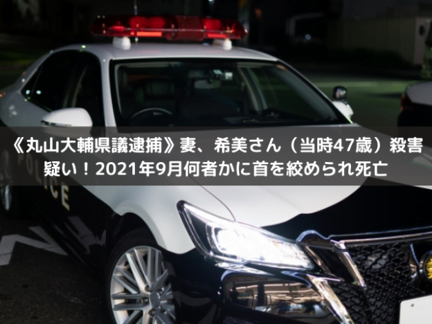 《丸山大輔県議逮捕》妻、希美さん（当時47歳）殺害疑い！2021年9月何者かに首を絞められ死亡